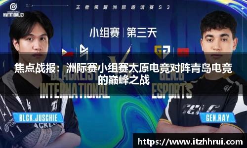 焦点战报：洲际赛小组赛太原电竞对阵青岛电竞的巅峰之战