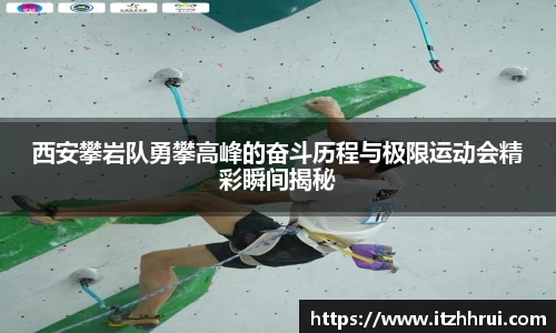 西安攀岩队勇攀高峰的奋斗历程与极限运动会精彩瞬间揭秘