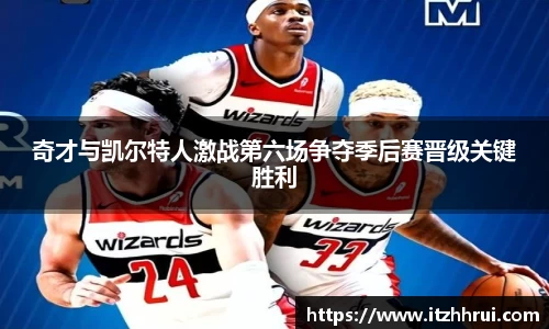 奇才与凯尔特人激战第六场争夺季后赛晋级关键胜利