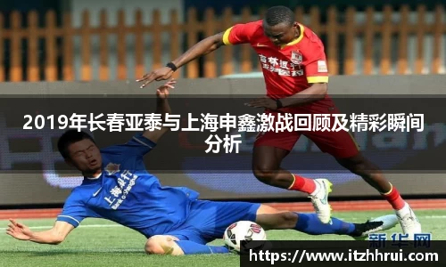 2019年长春亚泰与上海申鑫激战回顾及精彩瞬间分析